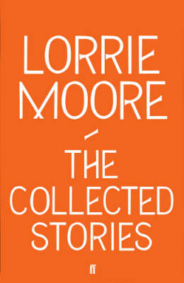 Collected Stories of Lorrie Moore by Lorrie Moore