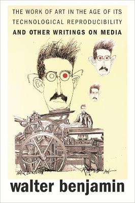 The Work of Art in the Age of Its Technological Reproducibility, and Other Writings on Media by Walter Benjamin, Michael W. Jennings, Brigid Doherty, and Thomas Y. Levin
