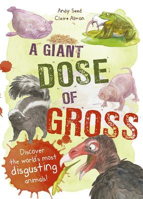 A Giant Dose of Gross: Discover the World's Most Disgusting Animals! by Andy Seed, and Claire Almon