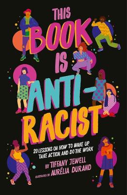 This Book Is Anti-Racist: 20 Lessons on How to Wake Up, Take Action, and Do the Work by Tiffany Jewell, and Aurelia Durand