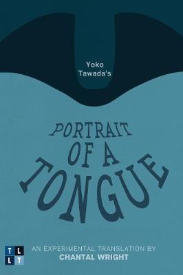 Yoko Tawada's Portrait of a Tongue: An Experimental Translation by Chantal Wright by Yoko Tawada, and Chantal Wright