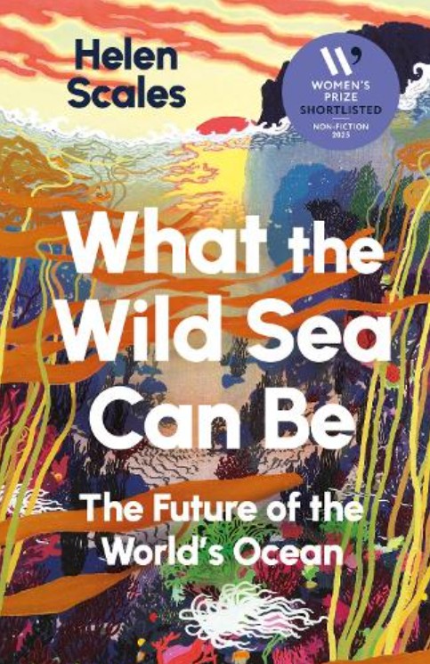 What the Wild Sea Can Be: The Future of the World's Ocean by Helen Scales