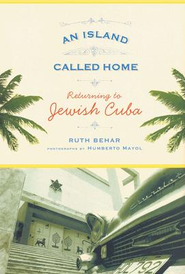 An Island Called Home: Returning to Jewish Cuba by Ruth Behar, and Humberto Mayol