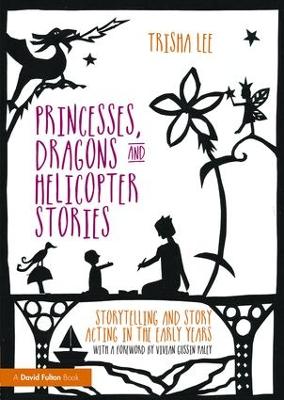 Princesses, Dragons and Helicopter Stories: Storytelling and story acting in the early years by Trisha Lee (Artistic Director of Make-Believe Arts, UK)
