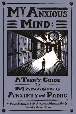 My Anxious Mind: A Teen's Guide to Managing Anxiety and Panic by Michael Anthony Tompkins, Katherine A. Martinez, and Michael Sloan