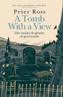 A Tomb With a View: The Stories and Glories of Graveyards by Peter Ross
