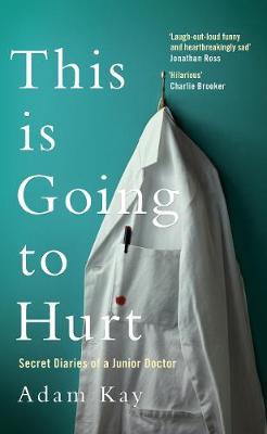 This is Going to Hurt: Secret Diaries of a Junior Doctor by Adam Kay, , and 