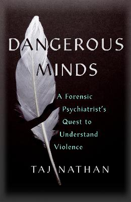 Dangerous Minds: A Forensic Psychiatrist's Quest to Understand Violence by Dr Taj Nathan