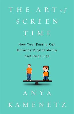The Art of Screen Time: How Your Family Can Balance Digital Media and Real Life by Anya Kamenetz