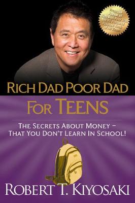 Rich Dad Poor Dad for Teens: The Secrets about Money--That You Don't Learn in School! by Robert T. Kiyosaki