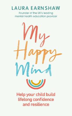 My Happy Mind: Help your child build life-long confidence and resilience by Laura Earnshaw