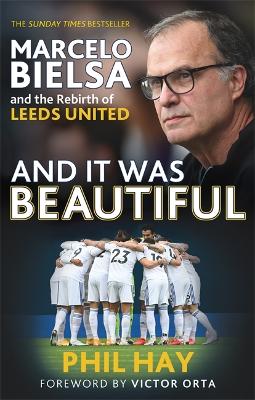 And it was Beautiful: Marcelo Bielsa and the Rebirth of Leeds United by Phil Hay