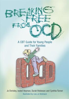 Breaking Free from OCD: A CBT Guide for Young People and Their Families by Jo Derisley, Isobel Heyman, Sarah Robinson, and Cynthia Turner