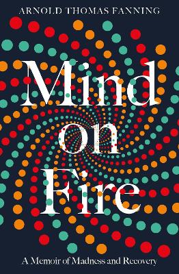Mind on Fire: A Memoir of Madness and Recovery by Arnold Thomas Fanning