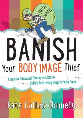 Banish Your Body Image Thief: A Cognitive Behavioural Therapy Workbook on Building Positive Body Image for Young People by Kate Collins-Donnelly