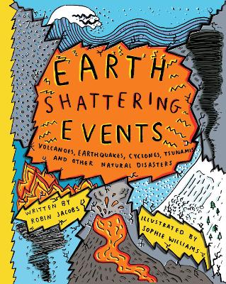 Earth-Shattering Events: Volcanoes, earthquakes, cyclones, tsunamis and other natural disasters by Robin Jacobs and Sophie Williams
