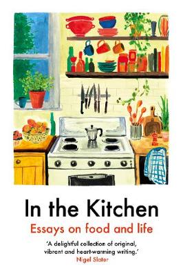 In The Kitchen: Essays on food and life by Yemisi Aribisala, Joel Golby, Daisy Johnson, Rachel Roddy, Ruby Tandoh, and Mayukh Sen
