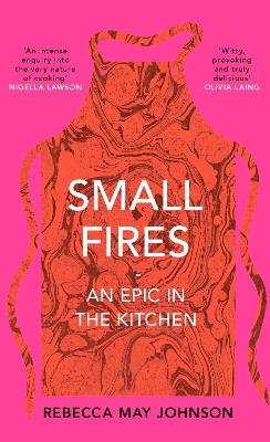 Small Fires: An Epic in the Kitchen by Rebecca May Johnson