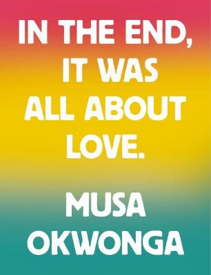 Musa Okwonga - In The End, It Was All About Love by Musa Okwonga
