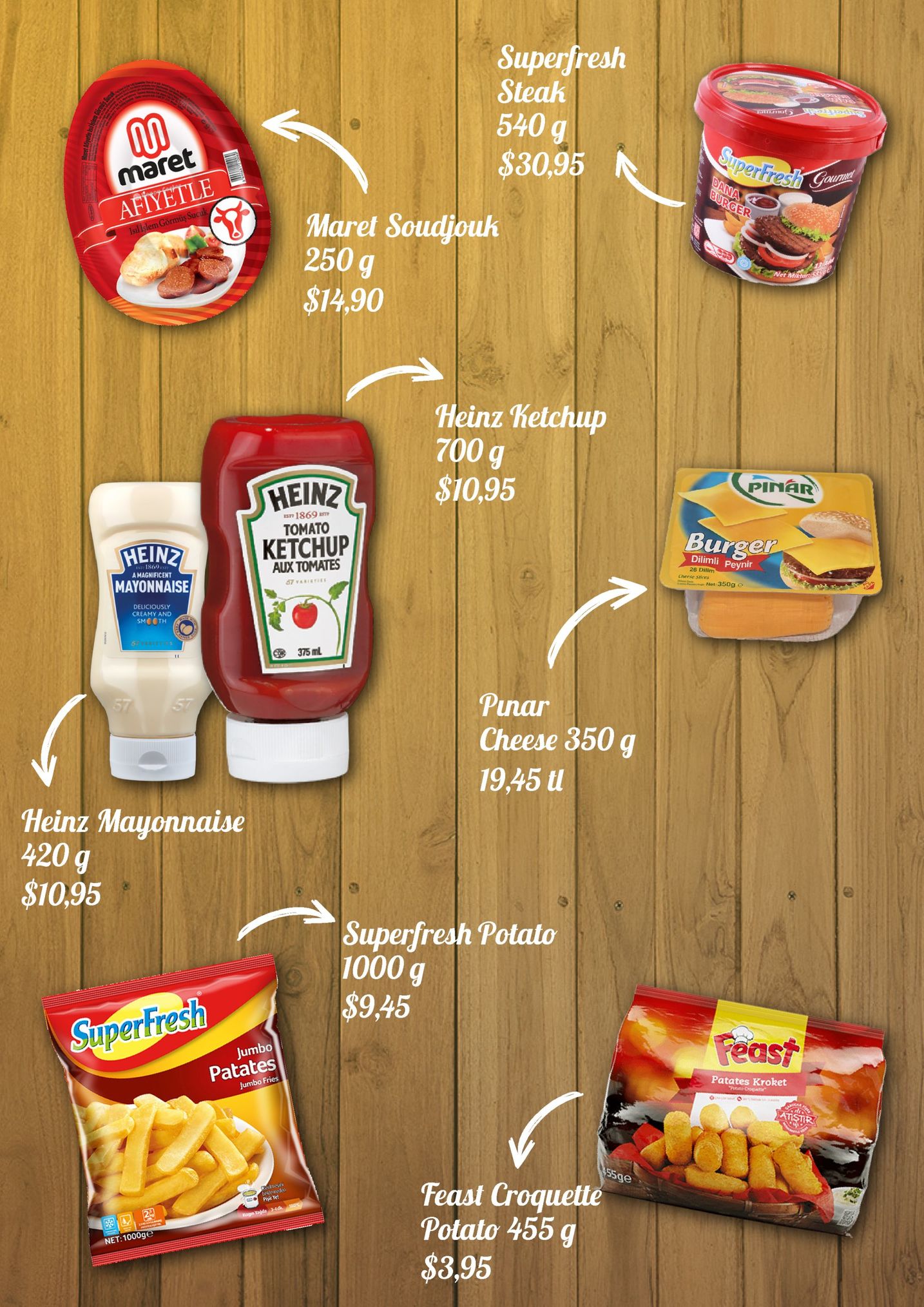 superfresh steak 540 g $30,95 noto maret afiyetle maret soudiouk 250 g $14,90 heinz felchup 700 g $10,95 pinar hein2 esn 1869m tomato ketchup burger enz mayonnaise aux tomates dilimli peynir 26 dillm a magnificent cheese stices net:350g deliciously my and smcot 375 ml punar cheese 350g 19,45 l he inz mayonnaise 420 g $10,95 superfresh potato 1000 g $9,45 reast umbo patates jumbo fries patates kroket 55ge feast croquette potato 455g $3,95 net: 1000