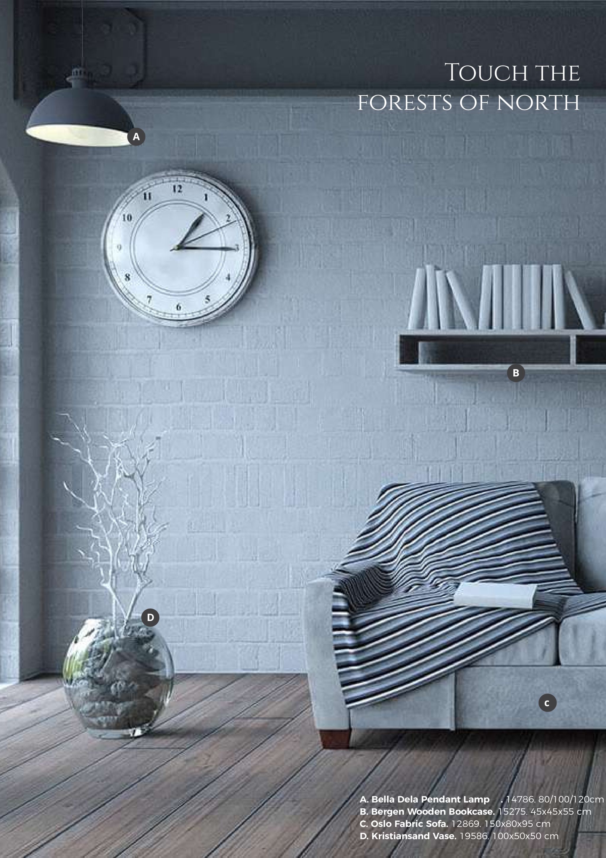 touch the forests of north ti 12 10 8 a. bella dela pendant lamp 14786.80/1oo/120cm b. bergen wooden bookcase c. oslo fabric sofa. 12869. 150x80x95 cm d. kristiansand vase. 19586.100x50x50 cm . 15275, 45x45x55 cm 