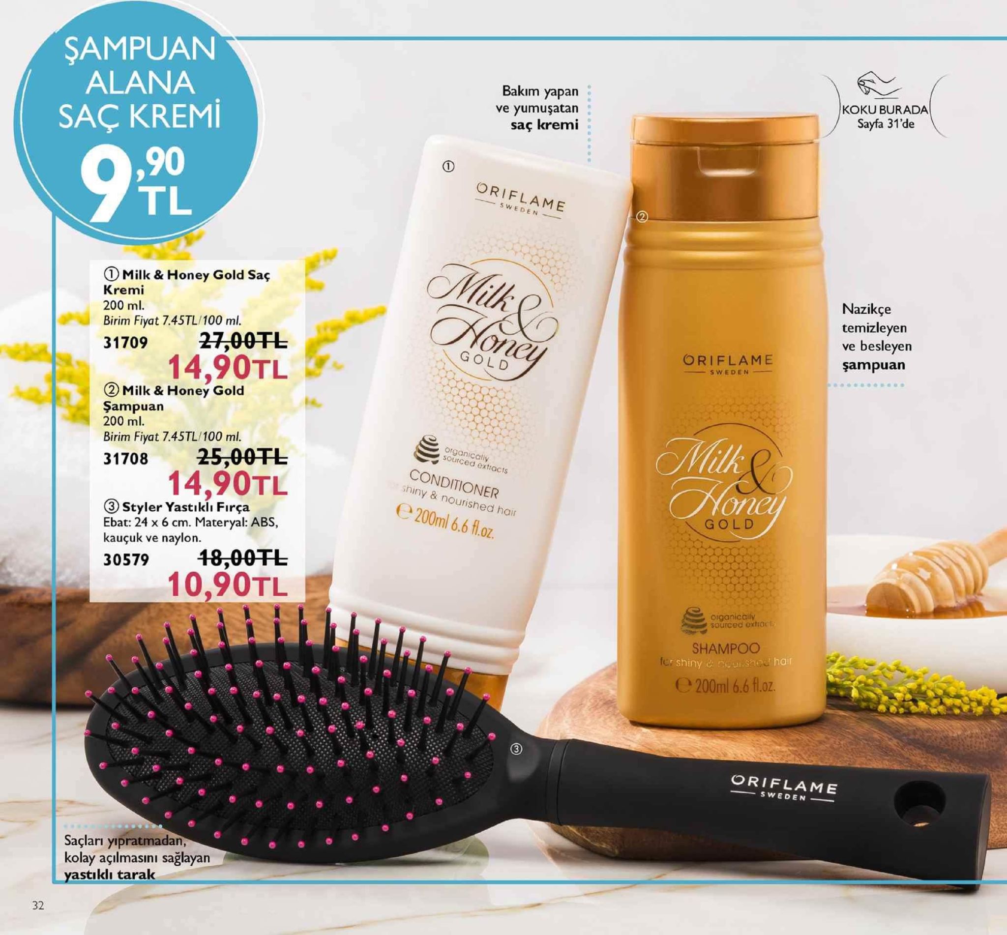 şampuan alana saç kremi bakim yapan ve yumuşatan saç kremi koku burada sayfa 31 de ,90 tl oriflame e d 2 milk & honey gold saç kremi 200 ml. birim fiyat 7.45tl/100 ml. nazikçe temizleyen ve besleyen sampuan 31709 27,00tl one gold oriflame 14,90tl sweden- ② milk & honey gold şampuan 200 ml. birim fiyat 7.45tl/100 ml. 31708 25,00tl organicaly sourced extacis conditioner shiny & nourished har e200ml 6.6 fl.oz 14,90tl onc ③ styler yastıklı fırça ebat: 24 x 6 cm. materyal: abs, kauçuk ve naylon. gold 30579 48,00tl 10,90tl organicaily sourced extrg shampoo shiny hai e 200ml 6.6 f.oz. oriflame -sweden saçları yipratmadar kolay açılmasıni sağłayan yastiklı tarak 32 