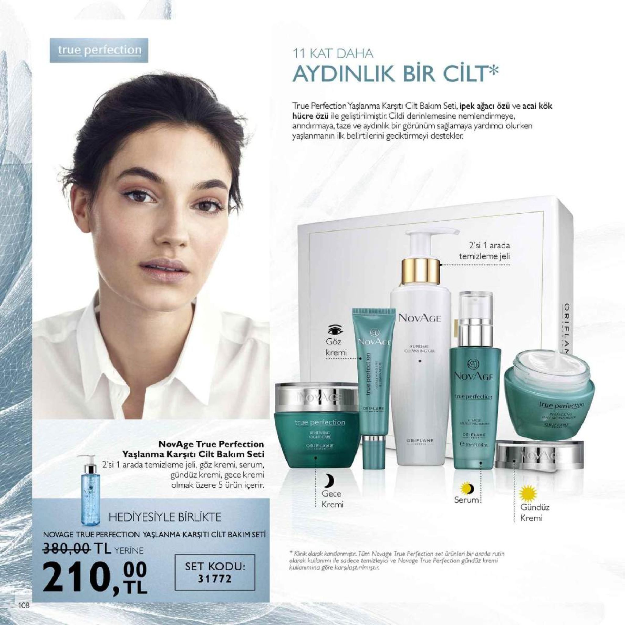 true perfection 11 kat daha aydinlik bir cilt* true perfection yaşlanma karşiti cilt bakim seti, ipek ağacı özü ve acai kök hücre özü ile geliştirilmiştir cildi derinlemesine nemlendirmeye arındırmaya, taze ve aydinlk bir görünüm sağlamaya yardimci olurken yaşlanmanın ilk belirtilerini geciktirmeyi destekler. 2' si 1 arada temizleme jeli novage t0 göz krem supreme novage rue perfection true perfe true perfection renewing me oriflane novage true perfection yaşlanma karşitı cilt bakim seti 2'si 1 arada temizleme jeli. göz kremi, serum, gündüz kremi, gece kremi olmak üzere 5 ürün içerir. gece kremi serumi hediyesiyle birlikte gündüz kremi noage true perfection yaslanma karsiti cilt bakim set 390,00 tl yerine kink olarak kantanmistr. tüm novage true perfection set ürünleni bir arada rutin olarak kullanimı ile sadece temizleyici ve novage true perfection gündüz kremi kullanimina göre karsilastnimistir 210, 319 00 set kodu: 31772 108 
