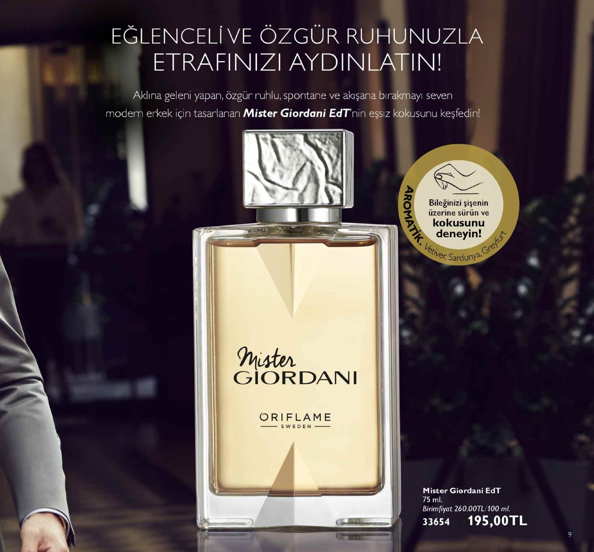 eğlenceli ve özgür ruhunuzla etrafinizi aydinlatin! aklina geleni yapan, özgür ruhlu, spontane ve akışana birakmayı seven modern erkek için tasarlanan mister giordani edtnin eşsiz kokusunu keşfedin! ö bileginizi şişenin 3uzerine surun ve kokusunu deneyin! er sardunya mister giordani oriflame s weden_ mister giordani edt 75 ml. birimfiyat 260.00tl/100 ml. 33654 195,00tl 