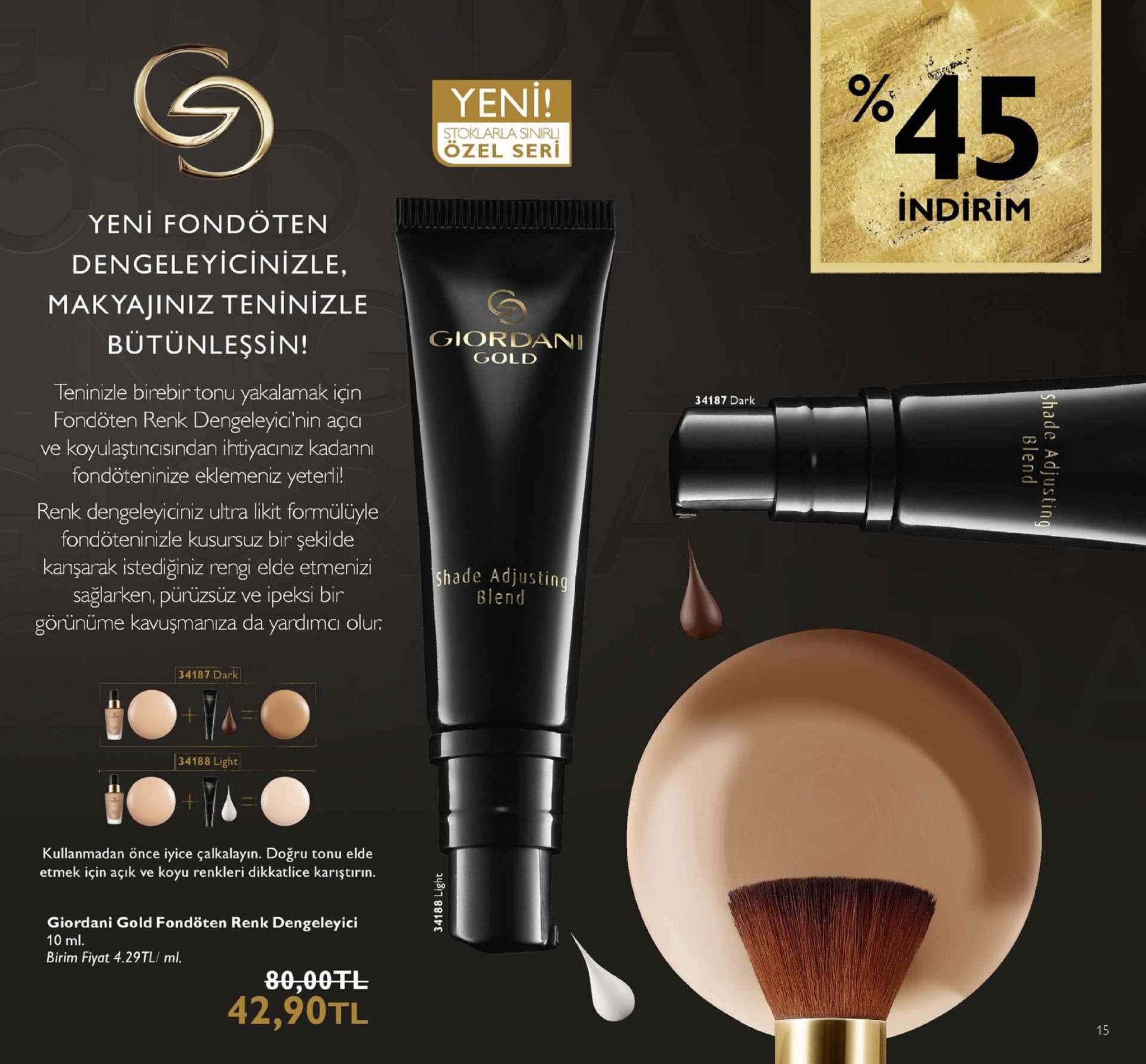 %45 yeni! stoklarla sinirl ozel seri indirim yeni fondöten dengeleyicinizle, makyajiniz ten in izle bütünleşsin! giordani gold teninizle birebir tonu yakalamak için fondöten renk dengeleyici'nin açici ve koyulaştıncisından ihtiyacınız kadannı fondöteninize eklemeniz yeterli! renk dengeleyiciniz ultra likit formülüyle fondöteninizle kusursuz bir şekilde kanşarak istediğiniz rengi elde etmenizi sağlarken, pürüzsüz ve ipeksi bir görünüme kavuşmanıza da yardimci olur 34187 dark hade adjusting blend 34187 dark 34188 light kullanmadan önce iyice çalkalayın. doğru tonu elde etmek için açik ve koyu renkleri dikkatlice karıştirın. giordani gold fondöten renk dengeleyici 10 ml. birim fiyat 4.29tl/ ml. 80,00tl 42,90tl 15 