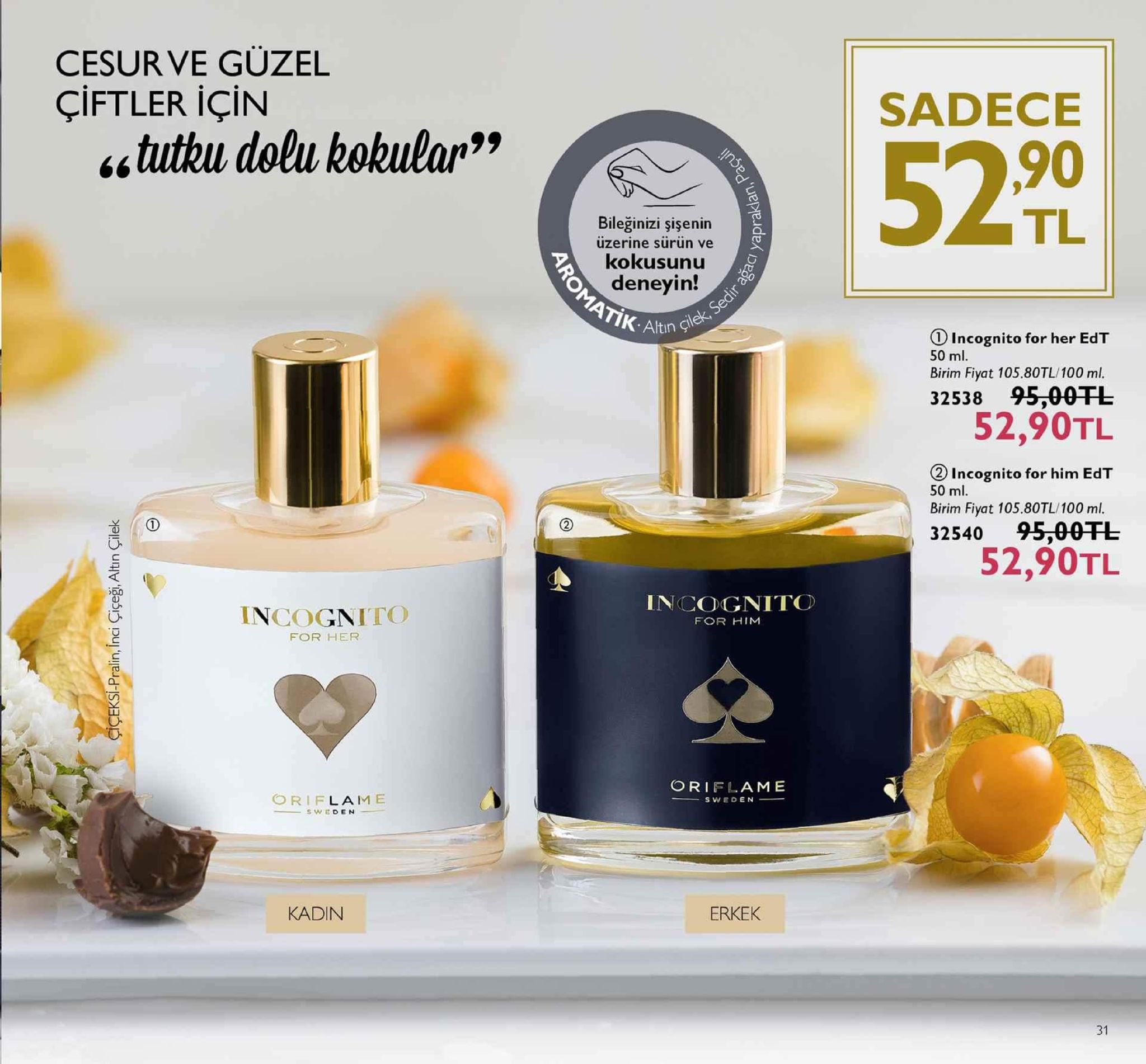 cesur ve guzel çiftler için sadece 90 tl “tutul dolu kokular" bileğinizi şişenin üzerine sürün ve kokusunu deneyin! k.altin lek ① incognito for her edt 50 ml. birim fiyat 105.80tl/100 ml 32538 95,00干し 52,90tl ② incognito for him edt 50 ml. birim fiyat 105.80tl/100 ml. 32540 95,00干し 52,90tl incognito incognito for him for her oriflame oriflame sweden kadin erkek 31 