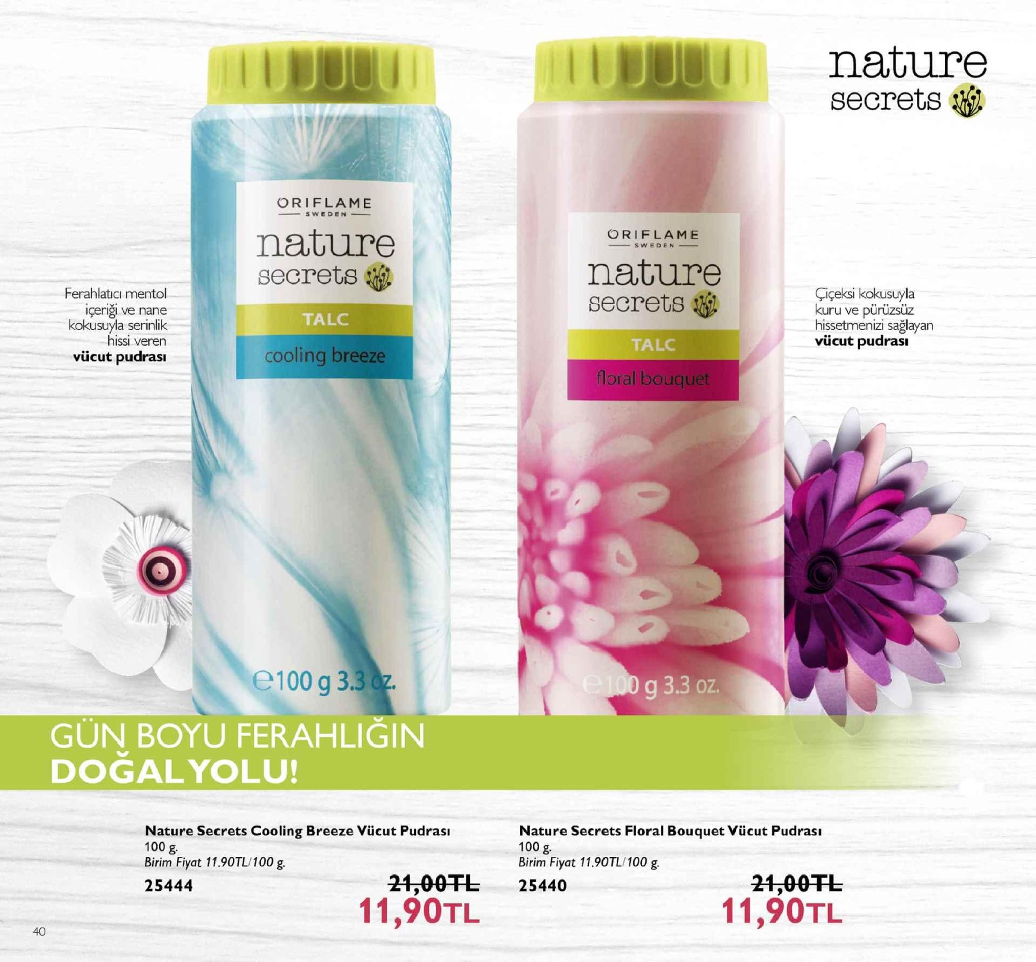 nature secrets oriflame sweden oriflame nature secrets nature secrets ferahlatici mentol içeriği ve nane kokusuyla serinlik hissi veren çiçeksi kokusuyla kuru ve pürüzsüz hissetmenizi sağlayan vücut pudrası talc talc vcut pudrası cooling breeze floral bouque 100 g 3. g 3.3 oz. gün boyu ferahliğin doğalyolu! nature secrets cooling breeze vücut pudrası 100 g birim fiyat 11.90tl/100 g 25444 nature secrets floral bouquet vücut pudrası 100 g birim fiyat 11.90tl/100 g 21,00tl 25440 11,90tl 21,00tl 11,90tl 40 