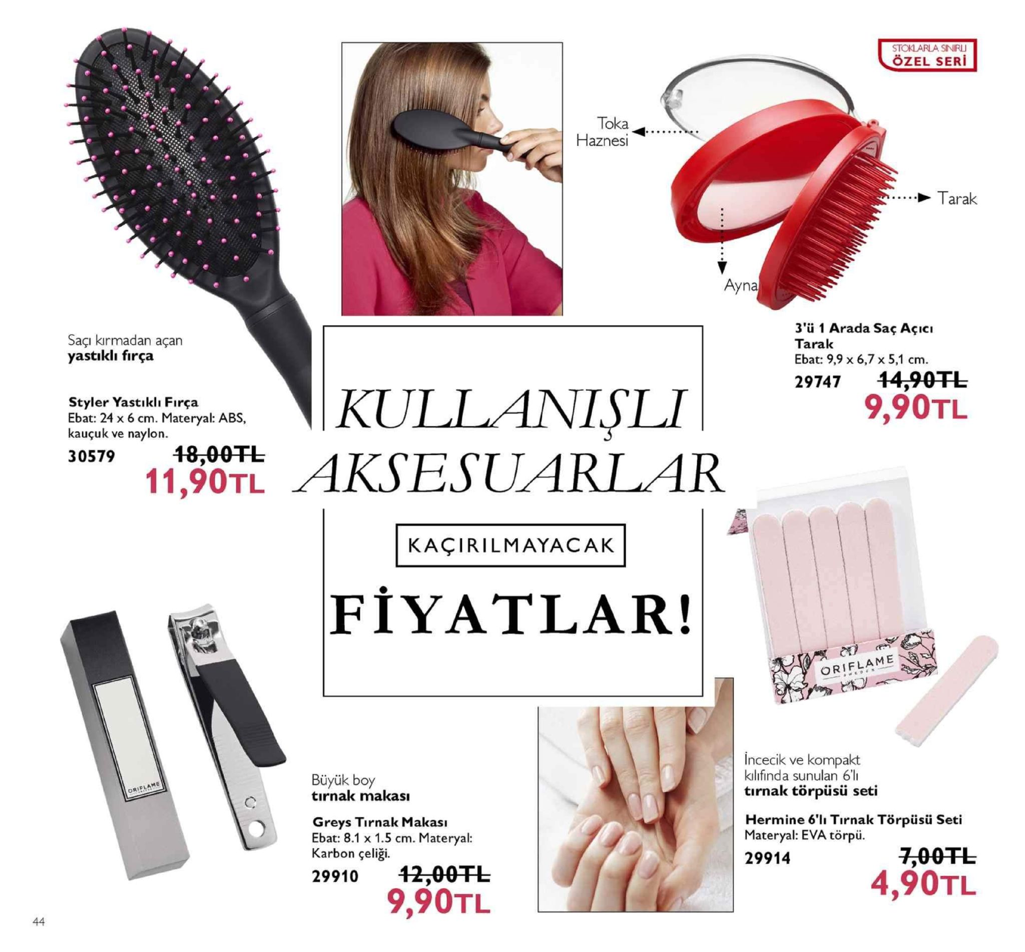 stoklarla sinirl özel seri toka haznesi ····→ tarak ayna saçı kirmadan açan yastıklı fırça 3'ü 1 arada saç açicı tarak ebat: 9,9 x 6,7 x 5,1 cm 2974744-90tl 9,90tl styler yastıklı fırça ebat: 24 x 6 cm. materyal: abs, kauçuk ve naylon 30579 11,90tl aksesuarlar 48,00fl kaçirilmayacak fiyatlar! pf) m oriflame büyük boy tirnak makas incecik ve kompakt kilifinda sunulan 6l tırnak törpüsü seti oriflame greys tırnak makası ebat: 8.1 x 1.5 cm. materyal karbon çeliği. hermine 6'l tirnak törpüsü seti materyal: eva törpiü 29914 7,00tl 4,90tl 29910 42,00tl 9,90tl 