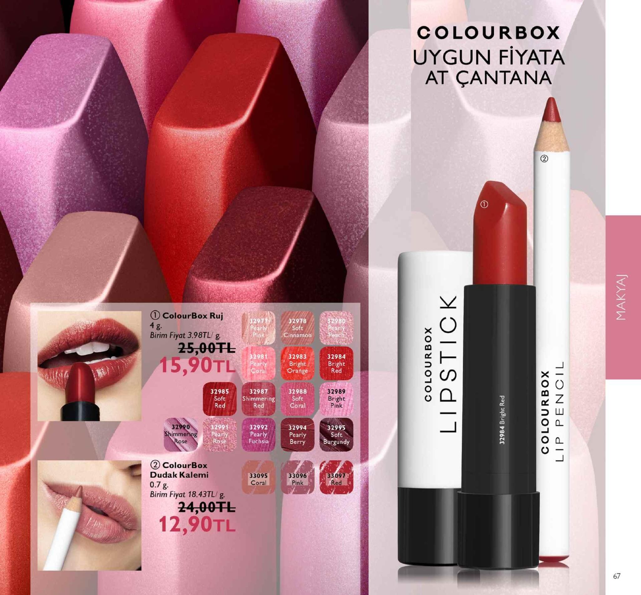 colourbo)x uygun fiyata at çantana 1 colourbox ruj 4 g. birim fiyat 3.98tl/ g 32978 soft cinnamoh 3297 25,00tl 15,90tl 2981 3298a ear cora bright orange 32984 bright red o o 32988e 32985 soft red 32987 32989 bright pink shimmering soft coral red 3290 mme 329923 pearly 3299432995 soft 32991 pearly fuchsia berry burgundy rose 0 2 colourbox dudak kalemi 0.7 g birim fiyat 18.43tl/g 33095 coral 33096 pink 33097 red 24,00fl 12,90tl 67 