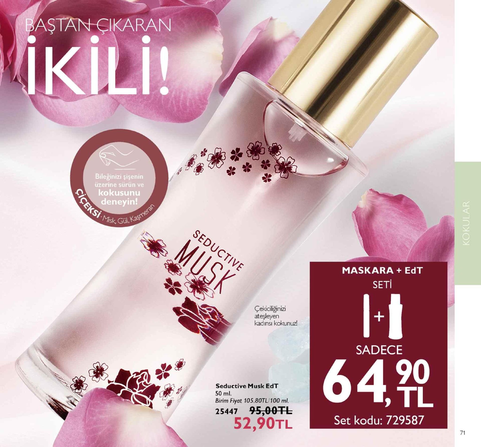 astan cikaran ikili! bileğinizi şişenin üzerine sürün ve kokusunu deneyin! maskara+ edt seti i-t çekiciliğinizi ateşleyen kadınsı kokunuz! sadece seductive musk edt 50 ml. birim fiyat 105.80tl/100 ml. 25447 95,00干し 90 , tl 52,90tl set kodu: 729587 71 