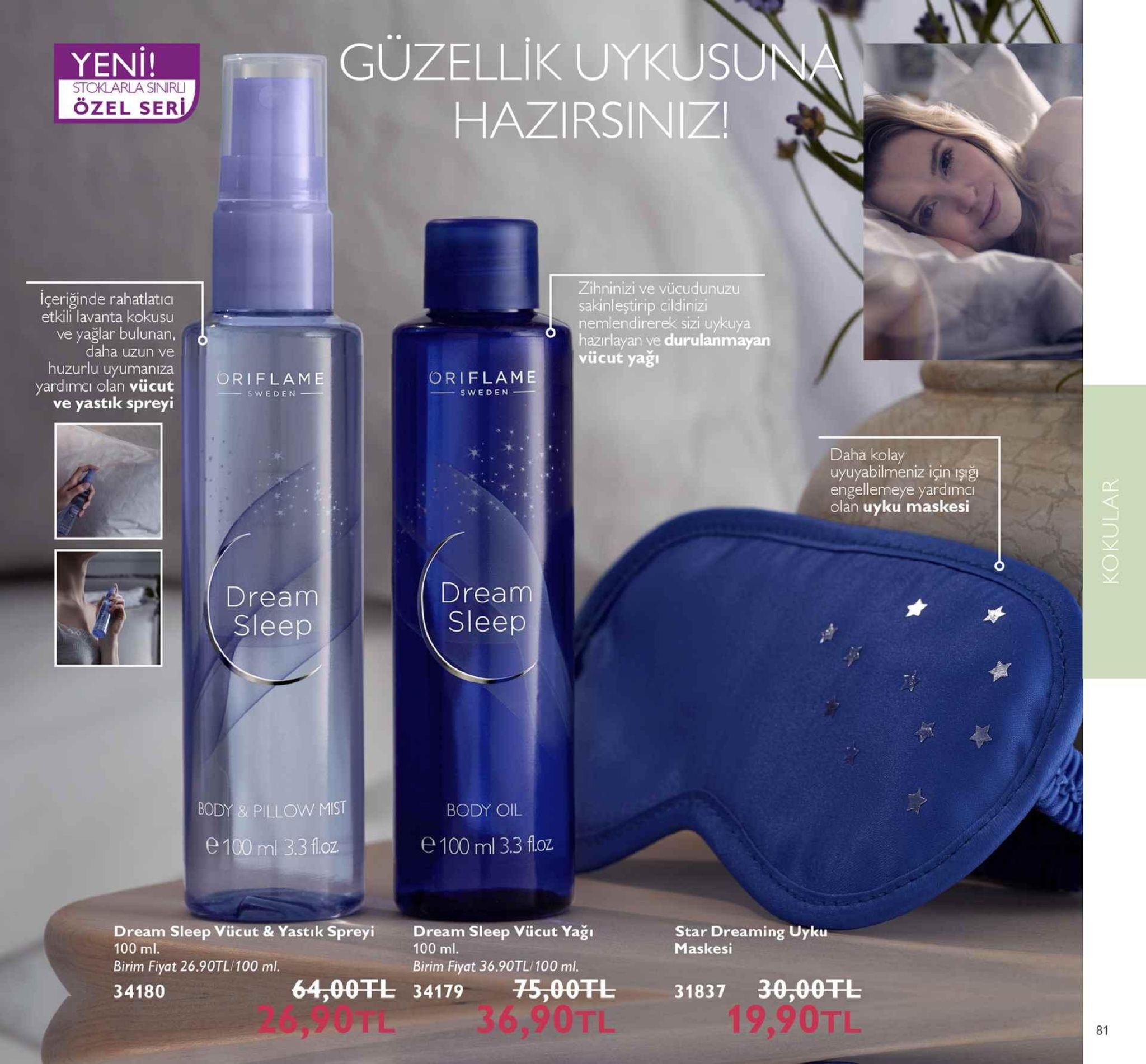 güzellik uykus hazirsiniz! yeni! un a sinirl özel seri içeriğinde rahatlatıcı etkili lavanta kokusu ve yağlar bulunan. daha uzun ve zihninizi ve vücudunuzu sakinleştirip cildinizi nemlendirerek sizi uykuya hazırlayan ve durulanmayan vücut yağı huzurlu uyumaniza oriflam oriflame yardımcı olan vücut ve yastık spreyi sweden sweden daha kolay uyuyabilmeniz için işığ engellemeye yardımc olan uyku maskesi dream sleep dream sleep body & pillow mist body oil e 100 ml 3.3 floz e 100 ml 3.3 f.oz dream sleep vücut & yastık spreyi dream sleep vücut yağı 100 ml. star dreaming uyku maskes 100 ml. birim fiyat 26.90tl/100 ml. 34180 birim fiyat 36.90tl/100 ml. 64,00干し34179 75,00干し 26,90tl 36,90tl 3183730,00干し 19,90tl 81 