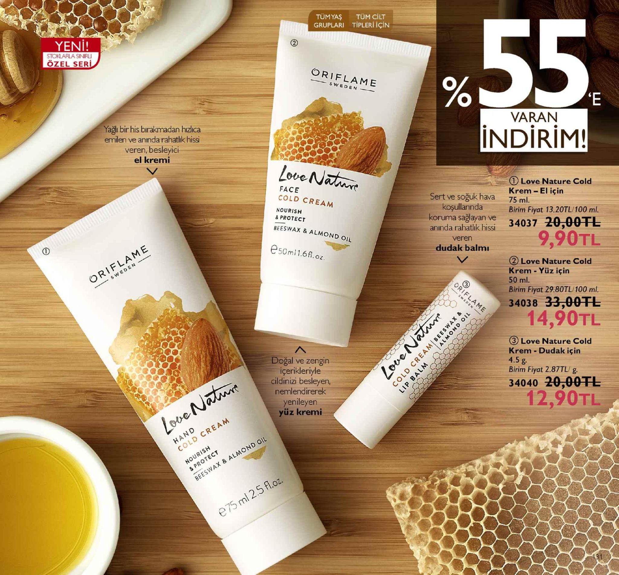 tumyaş tüm cilt gruplari tipleri için %55 yeni özel seri oriflame sweden varan indirim! yağlı bir his birakmadan hizica emilen ve anında rahatlık hissi veren, besleyici el kremi 0 love nature cold krem -el için face cold cream nourish & protect beeswax & almond oil sert ve soğuk hava 75 ml koruma sağayan ve anında rahatlik his 34037 koşullarinda birim fiyat 13.20tl/100 ml. 9,90tl veren dudak balm e50ml1.6fl.oz ② love nature cold krem -yüz için 50 ml. birim fiyat 29.80tl/100 ml. 34038 33,00tl 14,90tl ③ love nature cold krem dudak için 4.5 g doğal ve zengin içerikleriyle cildinizi besleyen birim fiyat 2.87tl/ g. 4040 20,0otl 12,90tl nemlendirerek yenileyen yüz kremi 