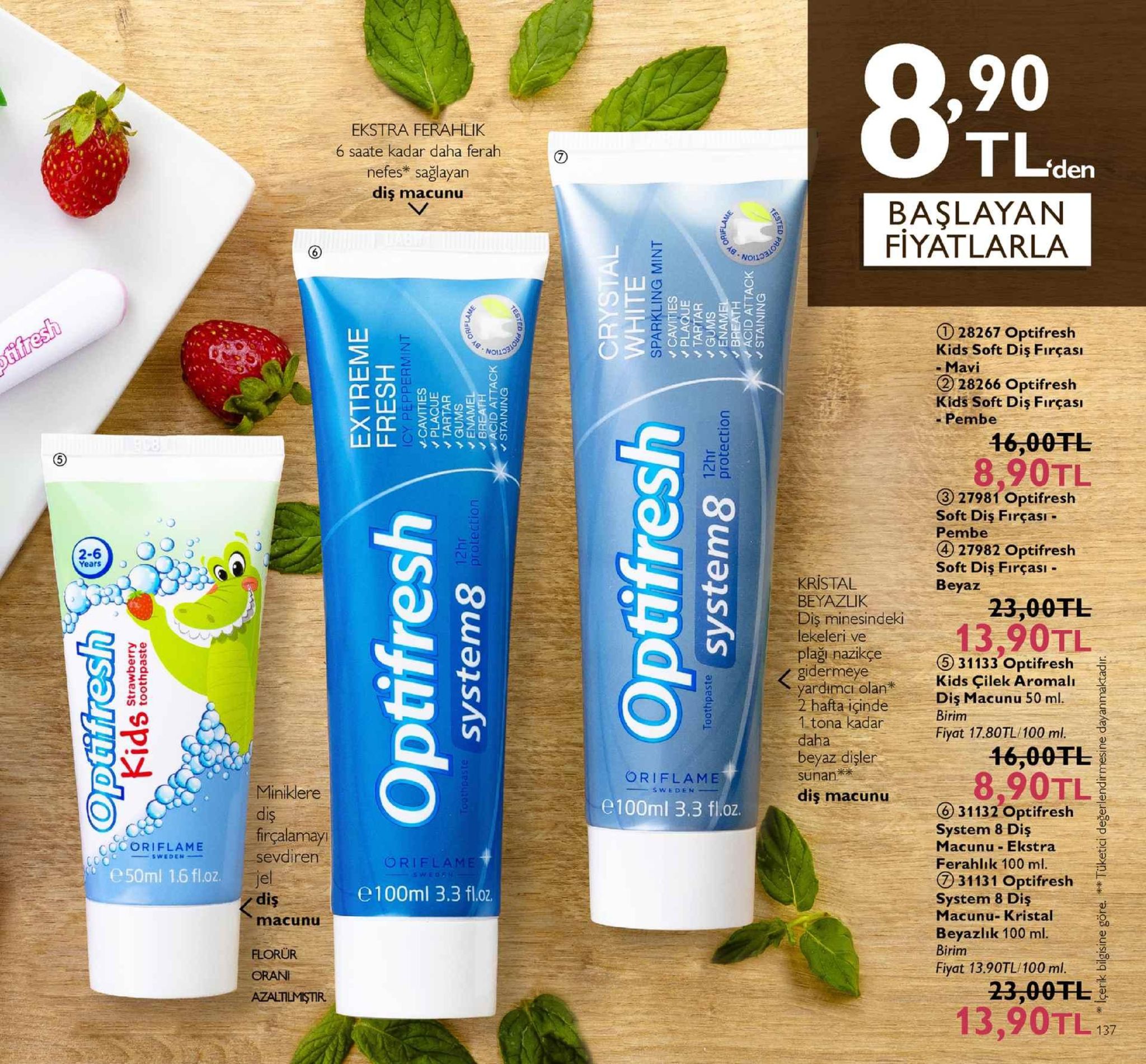 ,90 ekstra feraheik 6 saate kadar daha ferah nefes* sağlayan diş macunu tliden başlayan fiyatlarla 28267 optifresh kids soft dis firçası mavi ② 28266 optifresh kids soft diş firçasi - pembe 16,00tl 8,90tl (3) 2798 10ptifresh soft diş firçası pembe ④ 27982 optifresh soft diş firçası - beyaz 2-6 kristal beyaz凵k 23,00tl dile ein13,90tl lekeleri ve plaği-nazikçe gidermeye yardımci olan 2 hafta içindedis macunu 50 ml 5 31133 optifresh kids çilek aromalı 1 tona kadar daha beyaz dişler sunan diş macunu fiyat 17.80tl/100 ml. 46,00tl oriflam miniklere e100ml 3.3 fl.oz ccorielame firçalamay e50ml 1.6 fl.oz di sevdiren diş 631132 optifresh system 8 diş macunu ekstra ferahlık 100 ml orifla 1131 optifresh e100ml 3.3 fl.oz. system 8 diş macunu-kristal beyazlık 100 ml birim fiyat 13.90tl/100 ml. macunu florür 23,00fl 13,90tl7 azaltilmiştir 