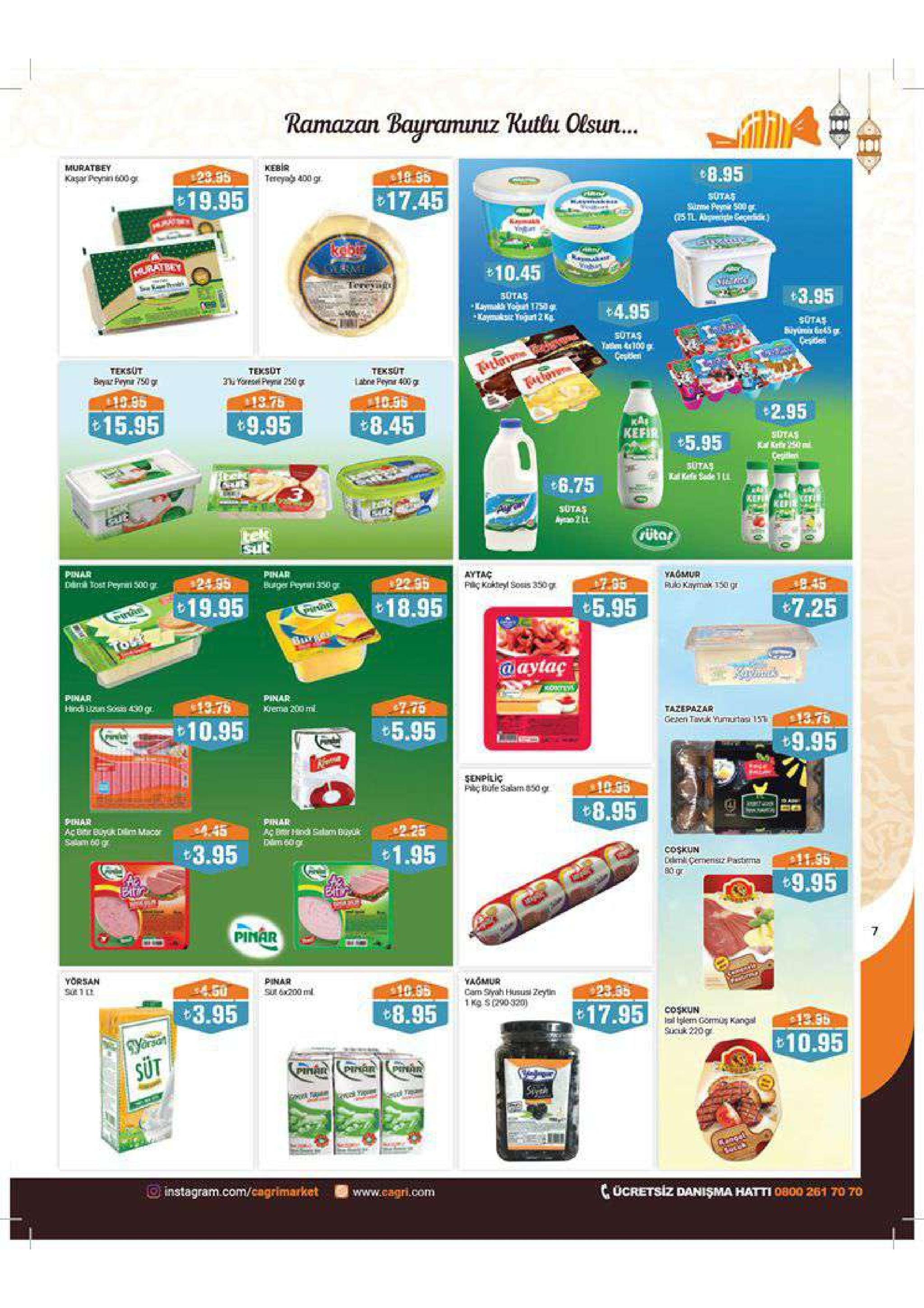 ramazan bauramunuz kutlu olsun... kebir muratbey 8.95 tereya 400 gr kasar peyein og 19.95 sutas 17.45 10.45 +3.95 u23 4.95 sotas teksut beyar payna 750 g teksut teksut 10.35 t19.96 2.95 15.95 t9.95 8.45 sitas 5.95sast 6.75 sutas rütor pinar aytac piç kokted sous 350gr yagmur pinar rulo kaymak0g 18.95 5.95 19.95 7.25 aytaç pinar pinar krema 200ml tazepazar geen tavk yumuta 157 5.95 10.95 9.95 senpiliç 8.95 pinar 3.95 1.95 coskun 9.95 7 pinar pinar yorsan cam styah husus zeytin 1 kg s 000320) st x200ml 3.95 8.95 coskun al tlem gous kangs sci 320g 17.95 10.95 süt ücretsiz danişma hatti 0800 261 70 70 o instagram.com/cagrimarketwww.cagri.com 