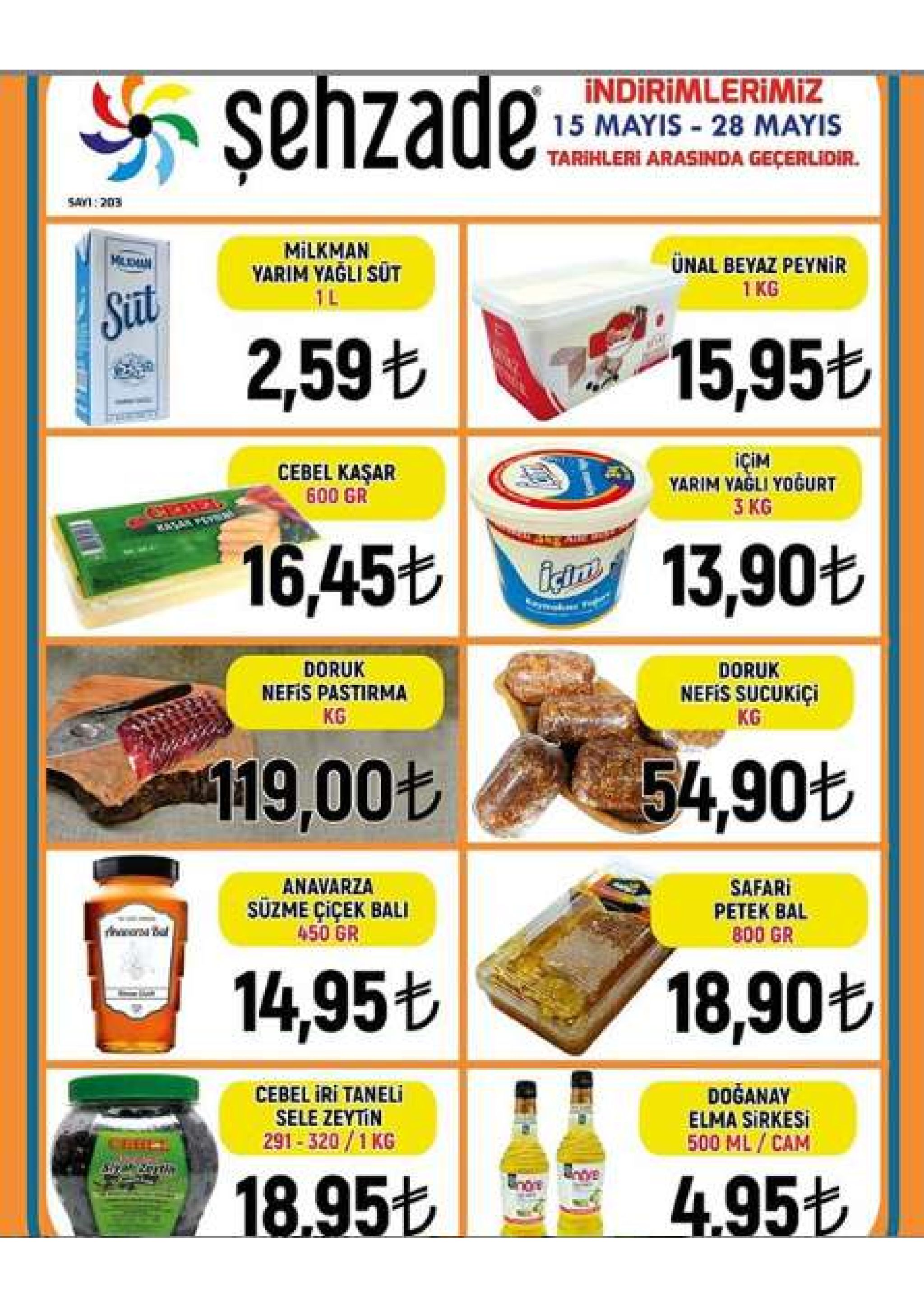 şehzade- indirimlerimiz 15 mayis 28 mayis tarihleri arasinda geçerlidir. say1: 203 milkman yarim yağli süt ünal beyaz peynir 1 kg sit 2,595 v, 15,95も içim yarim yagli yogurt 3 kg cebel kasar 600 gr 13,90も 16,45も doruk nefis sucukici kg doruk nefis pastirma kg 54,90も 119,00t safari petek bal 800 gr anavarza süzme çiçek bali 450 gr 18,90も 14,95t cebel iri taneli sele zeytin 291-320/1 kg doganay elma sirkesi 500 ml/cam 18.9561 mln. 4.95b 