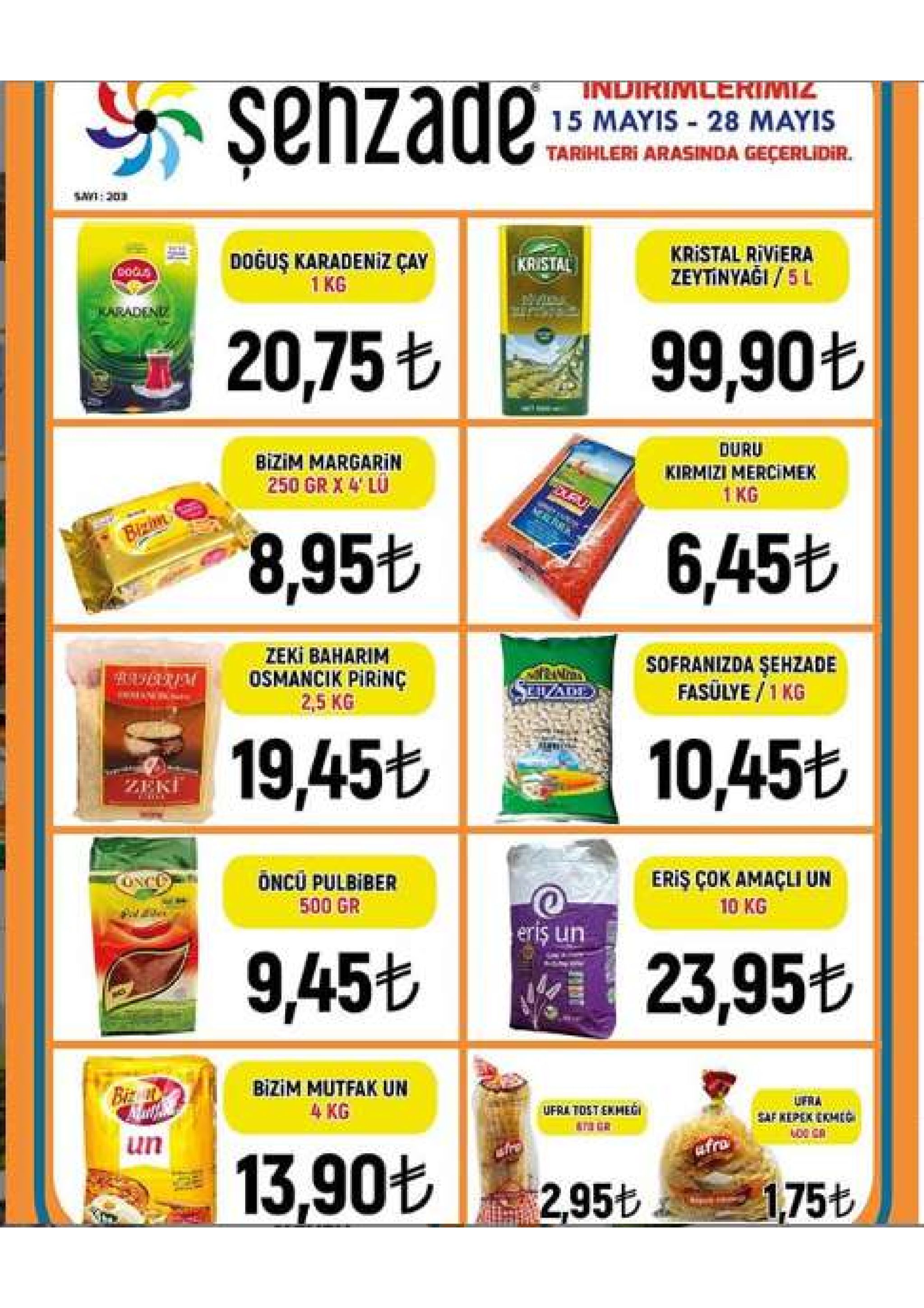 _inuihinilerinizー 15 mayis 28 mayis tarihleri arasinda geçerlidir. sayi:203 kristal riviera zeytinyaği / 5 l doğuş karadeniz çay 1 kg kaistal 99,90も 20,75も duru kirmizi mercimek 1kg bizim margarin 250 gr x 4 lu 6,45も 8,95t zeki baharim osmancik pirinç 2,5 kg sofranizda şehzade fasulye/1 kg 19,45 | 10,45 zeki. eriş çok amaçli un 10 kg even oncu pulbiber 500 gr eris un 9,456 | e 23,956 bizim mutfak un 4 kg ufra ufra tost ekhegi saf kepekerm un 