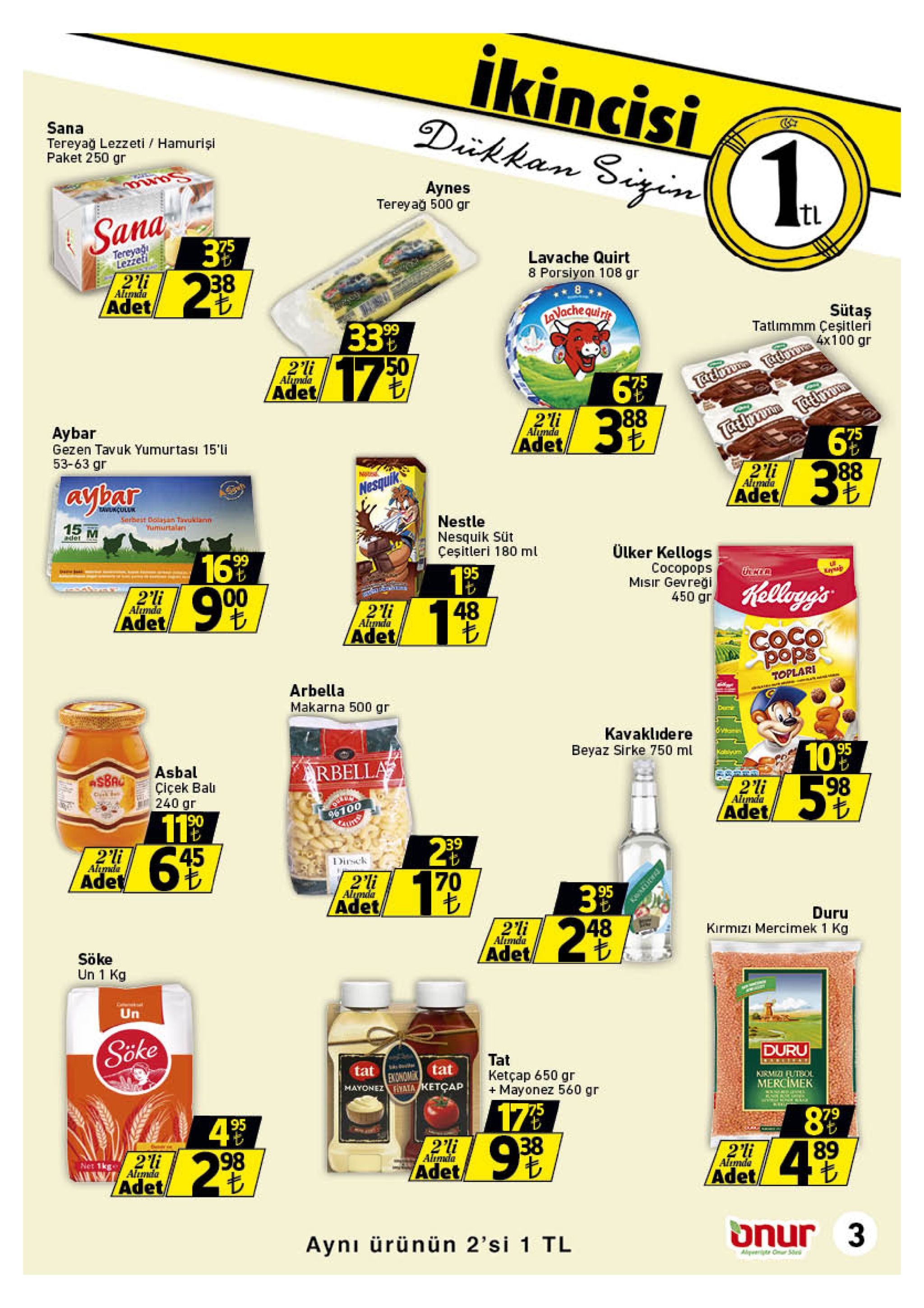 ikincisi deikkan sigin sana tereyağ lezzeti hamurişi paket 250 gr aynes tereyağ 500 gr sana 75 tereyag lezzeti lavache quirt 8 porsiyon 108 gr 38 2'li altmda adet sütaş tatlimmm çeşitleri avache quiri 3399 50 17 99 2'li alunda tadma taitra 4x100 gr tathmna tattiruta 75 75 adet 88 39 2li alumda 6'9 aybar gezen tavuk yumurtası 15'i 53-63 gr adet 3.9 88 nted alumada aybar nesquik adet nwa serbast doaan tavuklann nestle nesquik süt çeşitleri 180 ml 15 m yumurtalin olker kellogs cocopops misir gevreği 450 gr 169 00 95 hellogg's 999 2li alunda 1 9t 48 2'li alumda adet coco pops adet toplari arbella makarna 500 gr kavaklıdere beyaz sirke 750 ml 10% 98 95 rbella asbal ciçek bali 240 gr 190 a$8ac 2li alimda adet %6100 39 45 2'li alimda dick adet 70 2'li alemda 3 95 48 adet duru kirmizı mercimek 1 kg 29 2'li alumda adet söke un 1 kg un söke duru tat ketçap 650 gr mayonez 560 gr tat tat kirmii futbol mercimek mayonez vala ketcap 17.9 89 89 4 98 95 9 9p 2'li almda 2'li almda 23 2'li alumda net 1kg adet adet/ adet onur 3 aynı ürünün 2'si 1 tl t10 