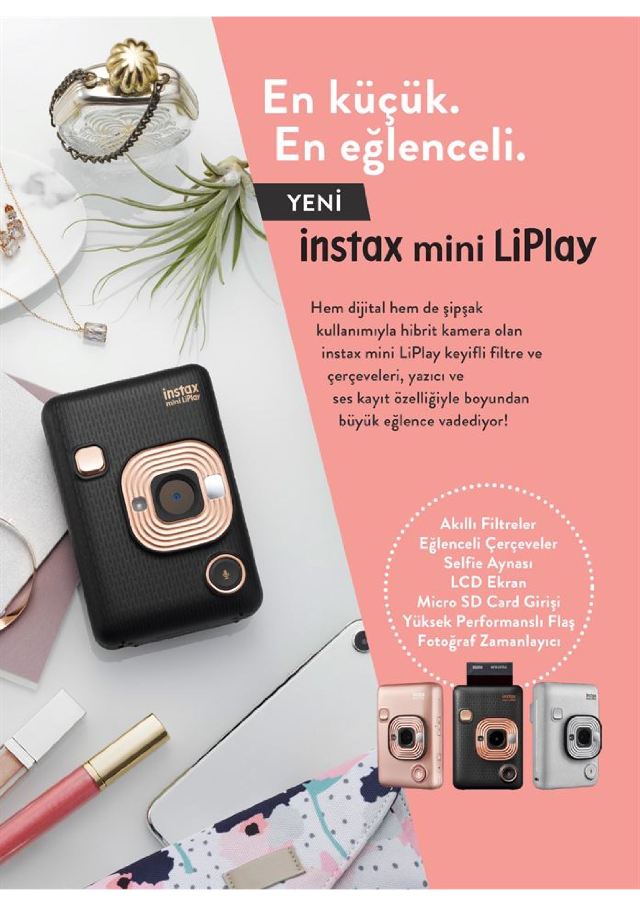 en küçük. en eğlenceli. yeni instax mini liplay hem dijital hem de şipşak kullanımıyla hibrit kamera olan instax mini liplay keyifli filtre ve çerçeveleri, yazıci ve kayıt özelliğiyle boyundan büyük eğlence vadediyor! instax mini lipian ses akılli filtreler eğlenceli çerçeveler selfie aynası lcd ekran micro sd card girişi yüksek performanslı flaş fotoğraf zamanlayie www 