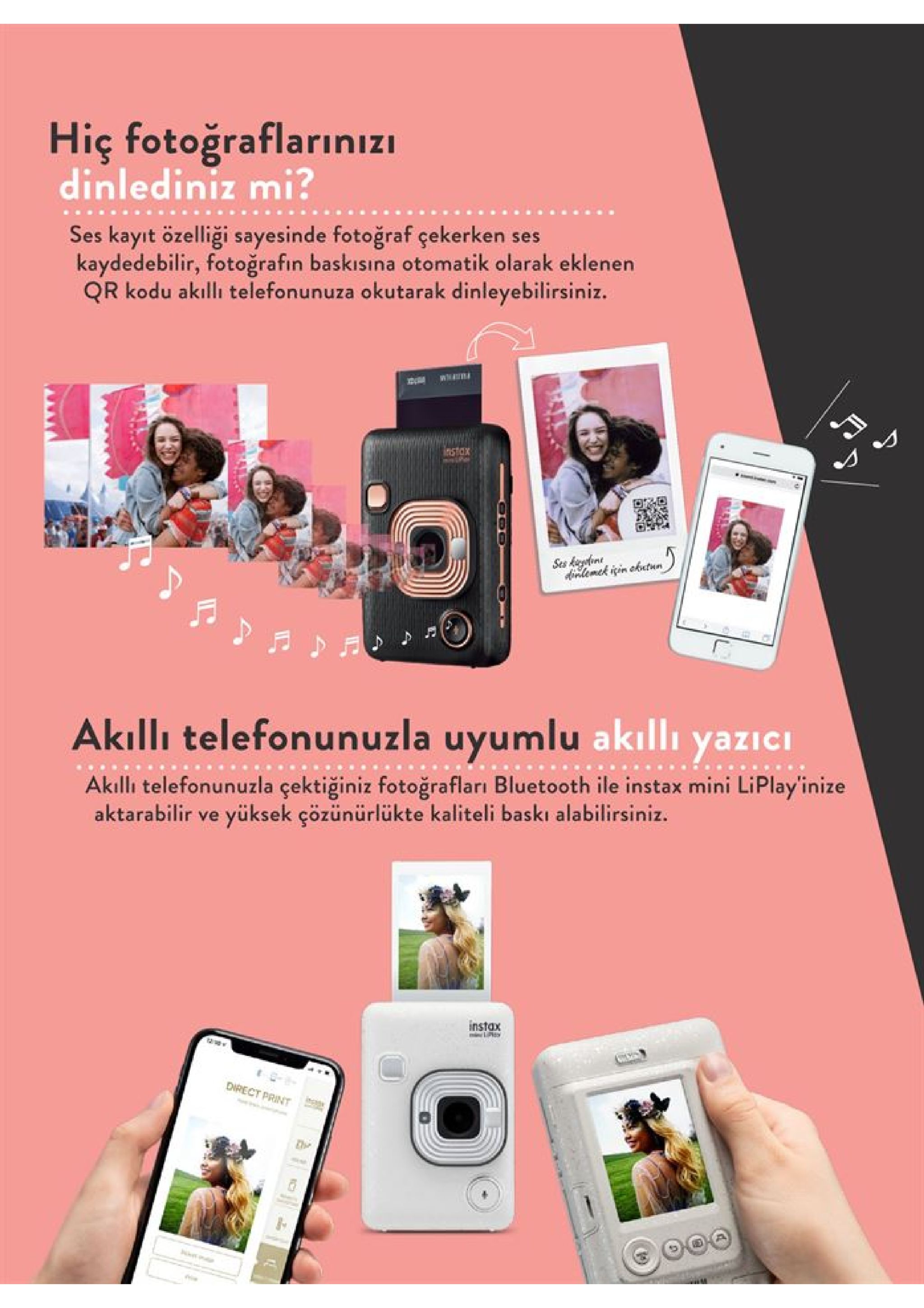 hiç fotoğraflarınizi dinlediniz mi? ses kayıt özelliği sayesinde fotoğraf çekerken ses kaydedebilir, fotoğrafın baskısına otomatik olarak eklenen qr kodu akıllı telefonunuza okutarak dinleyebilirsiniz. w instax dindemet iin ohetwn akilli telefonunuzla uyumlu akılli yazıcı akillı telefonunuzla çektiğiniz fotoğrafları bluetooth ile instax mini liplay'inize aktarabilir ve yüksek çözünürlükte kaliteli baskı alabilirsiniz. instax # ewrect print he 