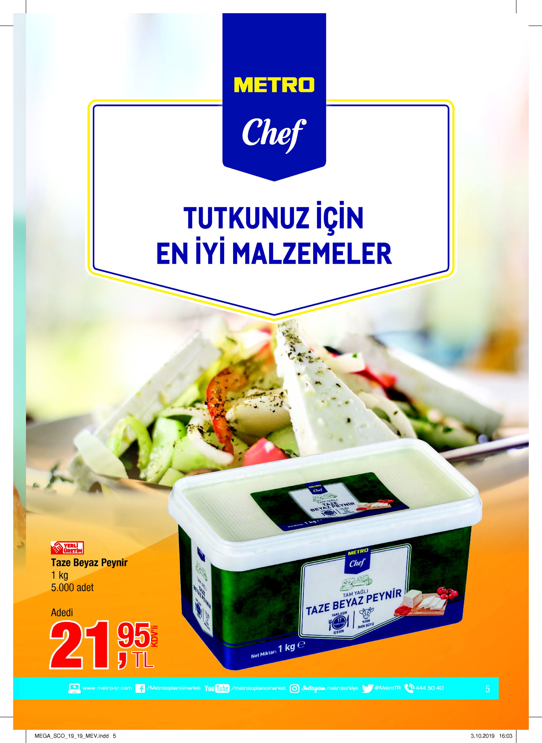 мetro chef tutkunuz için en iyi malzemeler chef samyaol beyaz peynir yerl üretim taze beyaz peynir 1 kg 5.000 adet metro chef adedi tam yagli 21 95 taze beyaz peynir yaklasik 17 %100 inek suto icerir tl net miktar: 1 kg e www.metro-tr.com f/metratoptancimarket you tube/metrotoptancimarket o instogram metroturkiye @metro tr 444 50 40 5 mega_sco_1919 mev.indd 5 3.10.2019 16:03 lo reinia 