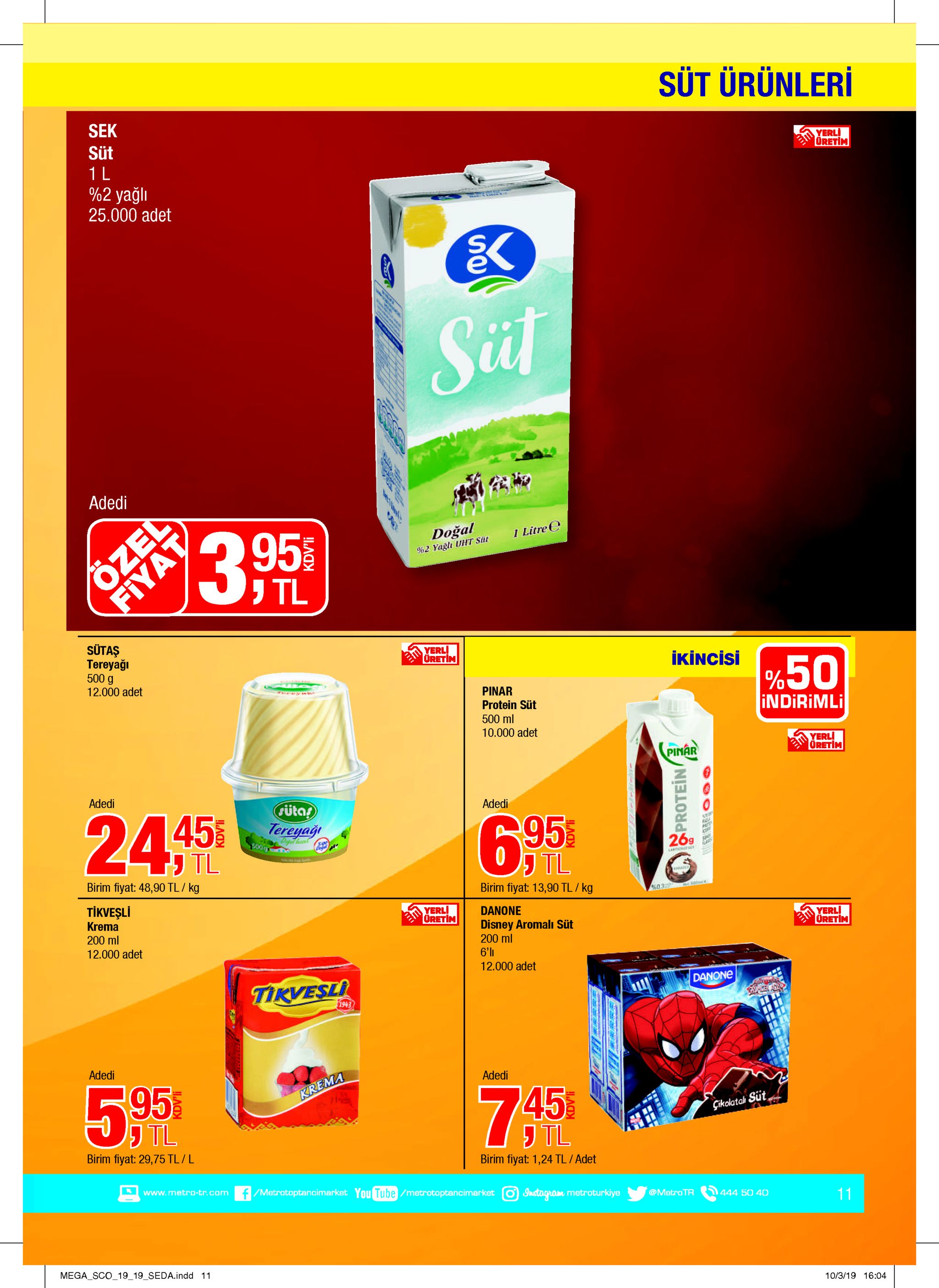 sut ürünleri sek süt yerli oretim 1 l %2 yağlı 25.000 adet sul adedi özed fiyat doğal i litre e 3.95 %2 yaglı uht sit tl sutaş tereyağı 500 g yerl uretin ikincisi %50 indirimli 12.000 adet pinar protein süt 500 ml 10.000 adet yerl! oretim pinar adedi rütas tereyagi adedi 2445 6.95 500g cer tl 269 tl birim fiyat: 48,90 tl/ kg parade birim fiyat: 13,90 tl/ kg tikvesli 403 yerli uretin krema danone 200 ml disney aromali süt 200 ml 6'11 yerl uretim 12.000 adet 12.000 adet tikvesli danone 1943 adedi adedi 5 05 krema 745 gikolatak süt tl tl birim fiyat: 29,75 tl/ l birim fiyat: 1,24 tl/adet www.metro-tr.com /metratoptancimarket you tube /metrotoptancimarket instogram metroturkiye @metro tr 444 50 40 11 mega sco_19 19_seda.indd 11 10/3/19 16:04 kdv'li kdv'li se kdv'li protein 