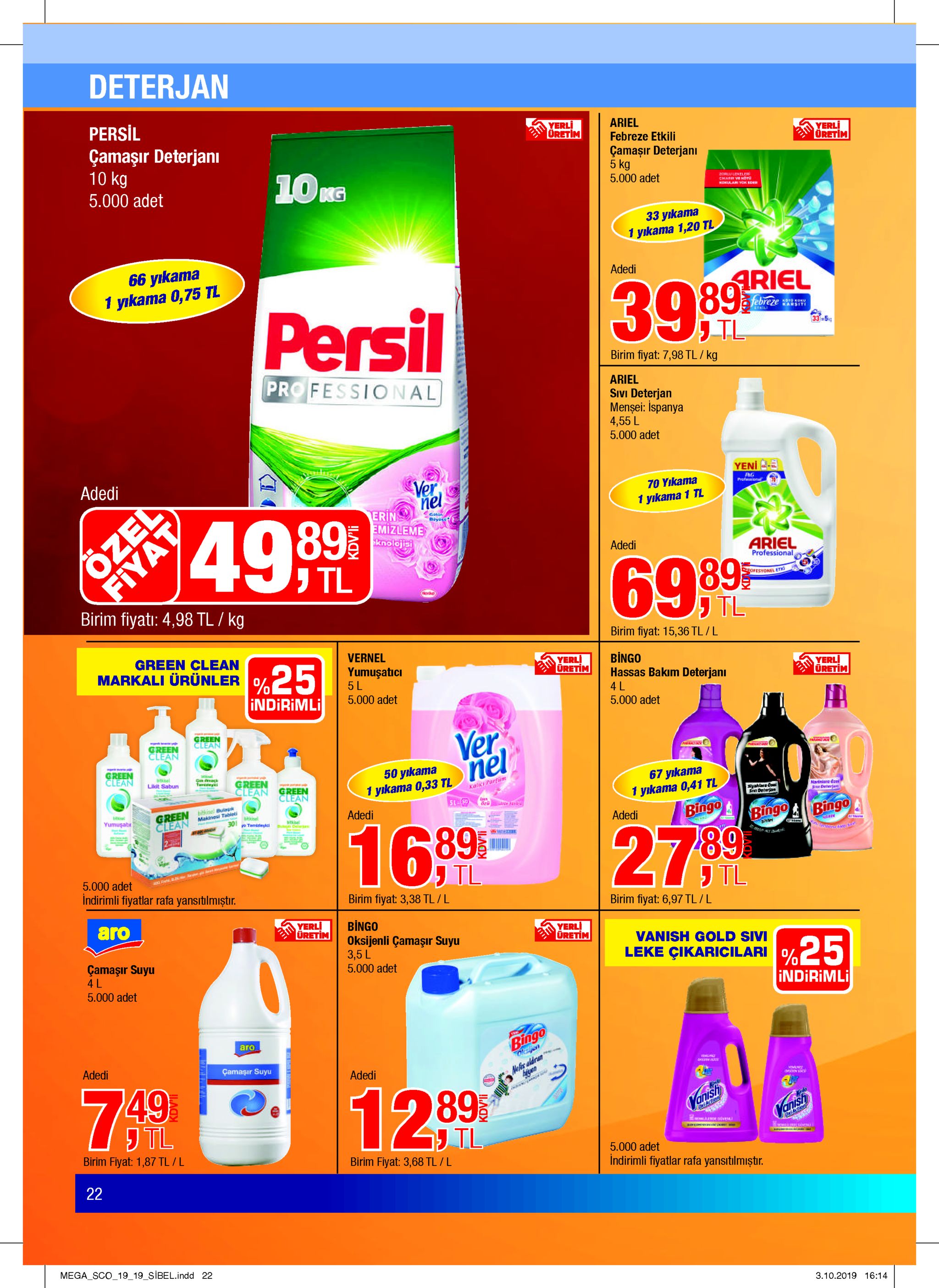 deterjan persil ariel febreze etkili yerli üretim çamaşır deterjanı 10 kg yerli oretim çamaşır deterjani 5 kg 5.000 adet 10kg 5.000 adet 2orluleneler 33 yıkama 1 yıkama 1,20 tl 6 yıkama 1 yıkama 0,75 tl adedi ariel 39.9 persil tebreze eikil karsiti ½p 33-5 birim fiyat: 7,98 tl/ kg professional ariel sivi deterjan mensei: ispanya 4,55 l 5.000 adet adedi yen ver nel 70 yikama professional 1 yikama 1 tl erin emizleme knolojisi stan bay 89 adedi ariel professional ozel tl 69.8.9 ofesyonel etk mondo birim fiyati: 4,98 tl / kg jtl birim fiyat: 15,36 tl / l green clean markali ürünler vernel %25 bingo hassas bakim deterjanı yerli uretim yumuşaticı 5 l 5.000 adet yerli uretim 4 l indirimli 5.000 adet green clean ver nel green clean pa ax green clean 50 yıkama 1 yıkama 0,33 tl ksel likit sabun green clean tedeyi 67 yrkama 1 yıkama 0,41 tl bingo green clean kaici parfäm ardeiere dael si daterjan siyatlara caal sra deleia green bitkisel bua makinesi tablee clean bti yumuşatı adedi sinl 30 yo temileyici adedi bingo bingo up det 89 27 00 89 j tl birim fiyat: 3,38 tl/l 5.000 adet tl indirimli fiyatlar rafa yansitılmiştır. birim fiyat: 6,97 tl /l aro yerli uretin bingo oksijenli çamaşır suyu 3,5l 5.000 adet yerl uretim vanish gold sivi leke çikaricilari % s çamaşır suyu 4l 5.000 adet indirimli bingo okejen aro nelis aldran iyen adedi camaşır suyu adedi 749 12 8.9 oaction क yanish tl yanish עו tl birim fiyat: 3,68 tl /l wwkicam birim fiyat: 1,87 tl/l 5.000 adet indirimli fiyatlar rafa yansitılmıştır. 22 mega sco_19 19_sibel.indd 22 3.10.2019 16:14 fiyat kdv'li kdv'li 
