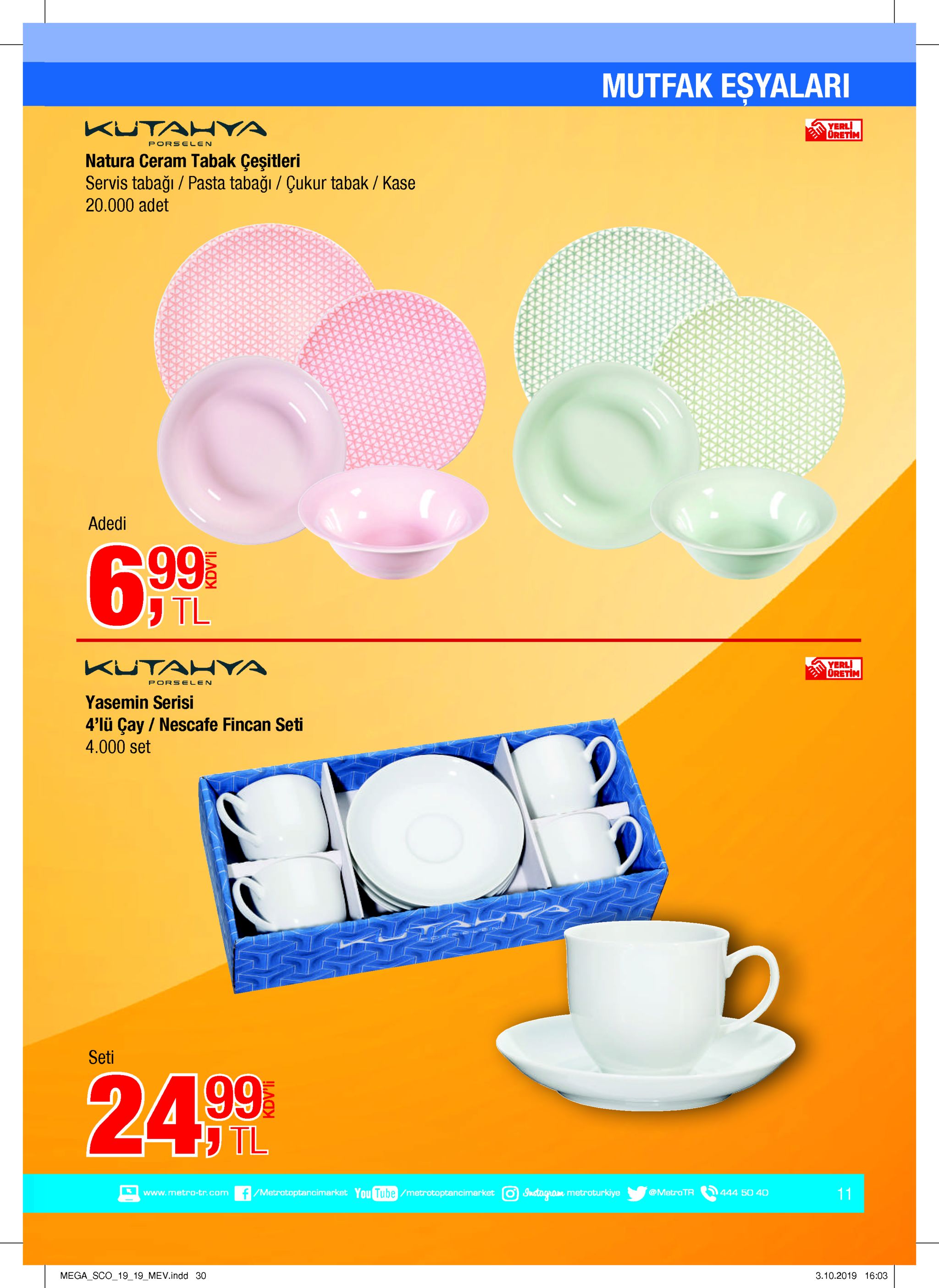 mutfak esyalari kutahya yerl oretim porselen natura ceram tabak çeşitleri servis tabağı pasta tabağı / çukur tabak / kase 20.000 adet adedi 6.99 j tl kutahya yerl oretim porselen yasemin serisi 4'lü çay/ nescafe fincan seti 4.000 set seti 24 99 tl /metratoptancimarket you tube /metrotoptancimarket @metro tr instagram metroturkiye 11 www.mnetro-tr.com 444 50 40 mega_sco_1919_mev.indd 30 3.10.2019 16:03 