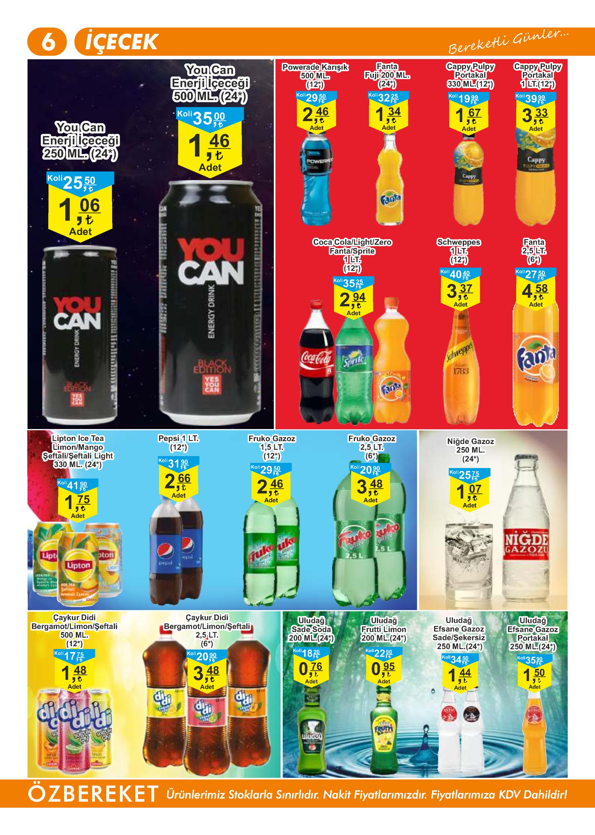 6 iҫесек içecek bereketli günler.. powerade karişik 500 ml (121) koli29 50 cappy pulpy portakal 330 ml.(12) сapрy pulpy portakal 1lt.(121) 39.99 fanta fuji 200 ml. (24) koll32 you can enerjilceceği 500 ml(24) koli3500 19 99 koli koli 1.34 167 3,33 2,46 yt adet you can enerji lcecegi 250 ml(24) adet adet adet 1,46 cappy plv adet koli2550 cappy fanta 1,06 adet coca cola/light/zero fanta/sprite 1 lt. (127) koll 35% fanta 2.5lt. (6-7 koli27 schweppes 1lt. (124) kall 40 can you 4,58 337 2 304 adet adet adet can you schweppe 1783 coca-cola nlic fant black edition sprite fanta lipton ice tea limon/mango seftali/seftali light 330 ml. (24") fruko gazoz 2,5 lt. (6*) koli 20 pepsi 1 lt. (12) koli 31 fruko gazoz niğde gazoz 250 ml (24") 1,5 lt (12') 29 9 koli koli 2575 2,66 koli41 90 3,48 2,46 1.07 yt adet adet 1,75 adet adet リも adet nigde gazozu pukouko lipt lipton pton rukouk pepsi tr serte çaykur didi bergamot/limon/şeftali 2,5 lt. (63) 209 çaykur didi uludağ efsane gazoz portakal 250 ml(24) koli 35 900 uludağ sade soda 200 ml.(24) koll 18는 uludağ frutti limon 200 ml.(24") koll220 uludağ bergamot/limon/şeftali 500 ml. efsane gazoz sade/şekersiz 250 ml.(24) koli34 50 (12*) koll17 koli 1,48 076 0,95 3,48 144 1.50 adet adet adet adet adet adet fruth tliday சப் ozbereket ürünlerimiz stoklarla sınırlidır. nakit fiyatlarimizdır. fiyatlarimiza kdv dahildir! energy drink energy drink 