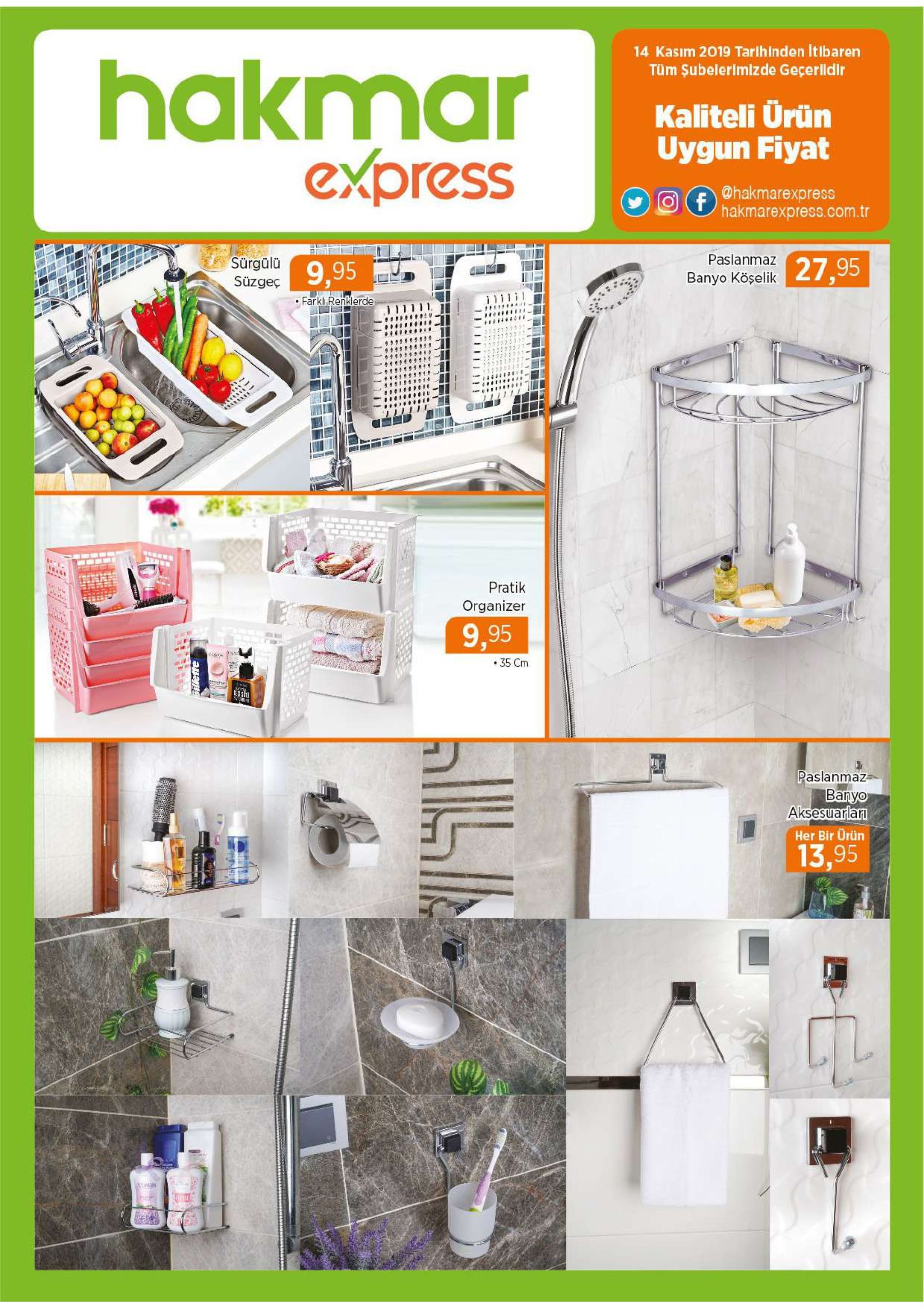 14 kasim 2019 tarihinden itibaren hakmar express tüm şubelerimizde geçerldir kaliteli ürün uygun fiyat @hakmarexpress hakmarexpress.com.tr f paslanmaz sürgülü süzgeç 27,95 9,95 banyo köşelik farklirenklerde pratik organizer 9,95 35 cm er paslanmaz banyo aksesuarlari her bir ürün 13,95 