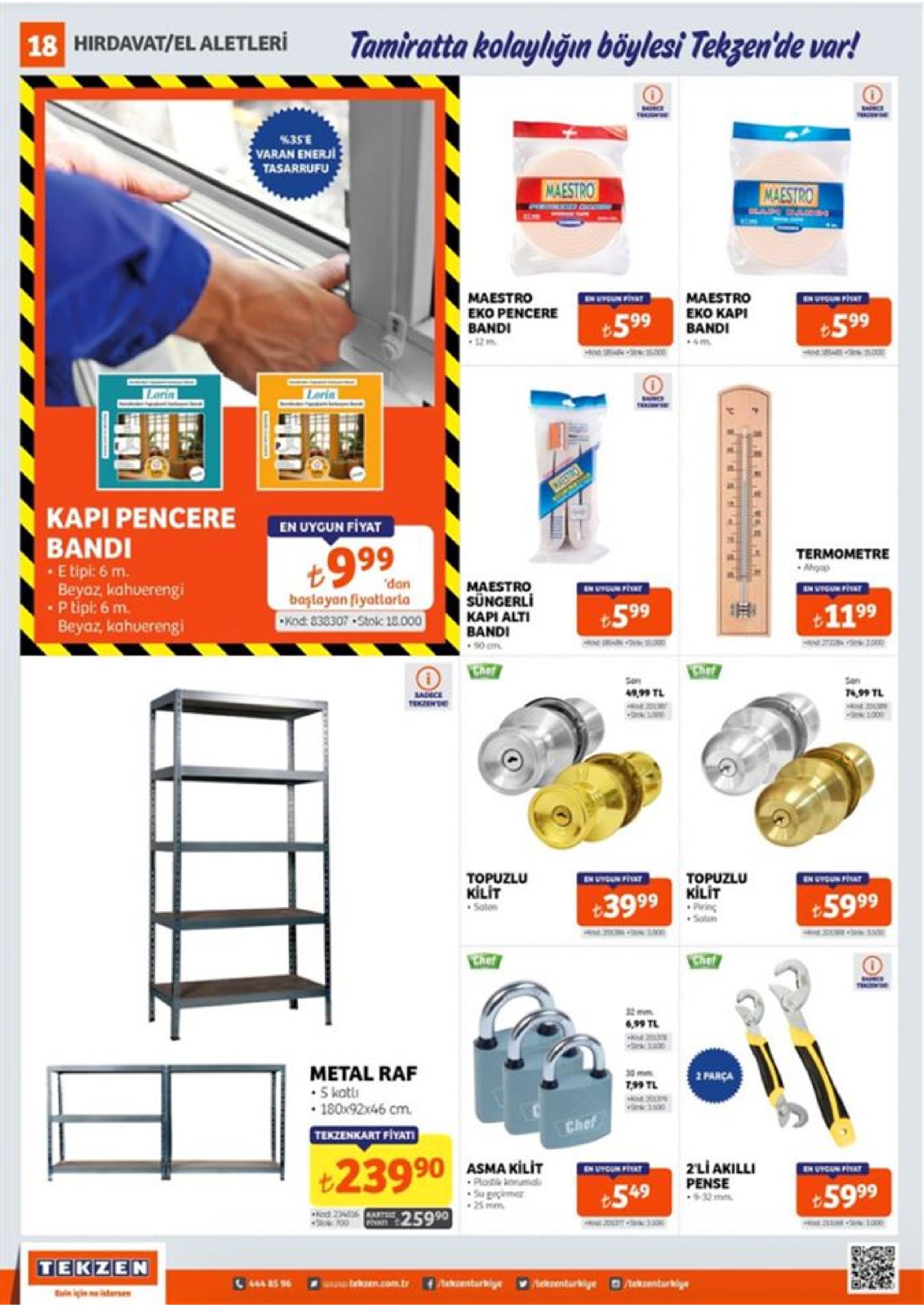 tamiratta kolaylığın böylesi tekzen'de var! 18 hirdavat/el aletleri tru 43se varan enerji tasarrufu maestro maestro maestro eko pencere bandi maestro eko kapi bandi in utgun pat +599 +599 lorin lorin kapi pencere en uygun fiyat bandi e tipi: 6 m. beyaz, kahuerengi •p tipi: 6 m. beyaz, kahuerengi 6664 999 termometre ahgap "dan başlayan fiyatlarla kod: 838307 stokc 18.000 maestro süngerli n vigun piat invigum piskt +599 +1199 kapi alti bandi chef chef san son 74,99 tl 4,99 tl sadnce tekzen de topuzlu kilit topuzlu kilit • pring sotam +3999 +5999 satem chef, chef 4,99 tl metal raf 5 kotli 180x92x46 cm. 2 parça 79 tl chef tekzenkart fiyati 0 asma kilit - plot korual su geçimer t23990 2li akilli pense +549 t5999 ked 2340 ka 25990 tekzen 444 bs 96 nturklye enturkige bekuen.com.tr rekuenturkiye euin lçin ma inhernm 
